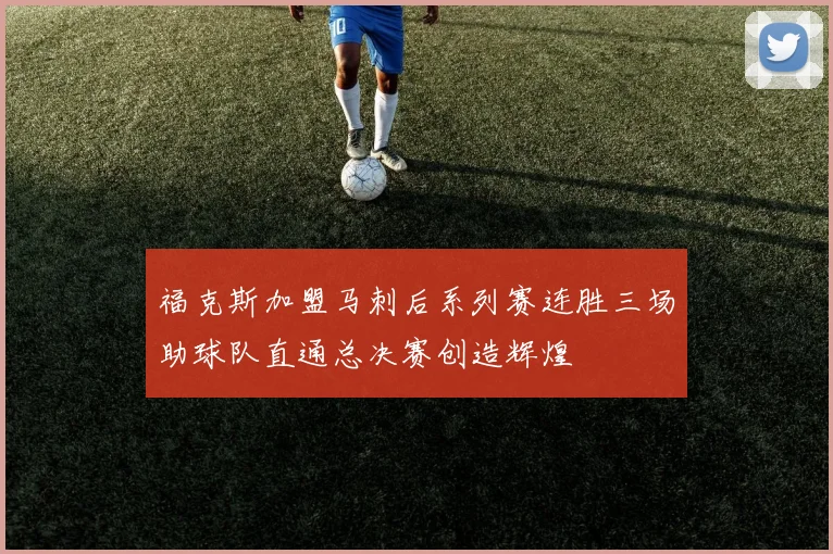 福克斯加盟马刺后系列赛连胜三场助球队直通总决赛创造辉煌