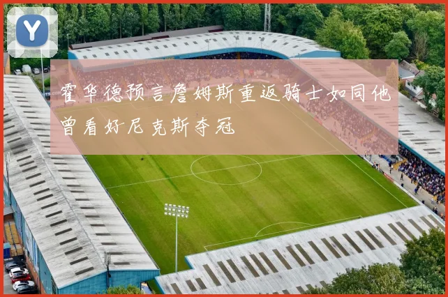 霍华德预言詹姆斯重返骑士如同他曾看好尼克斯夺冠