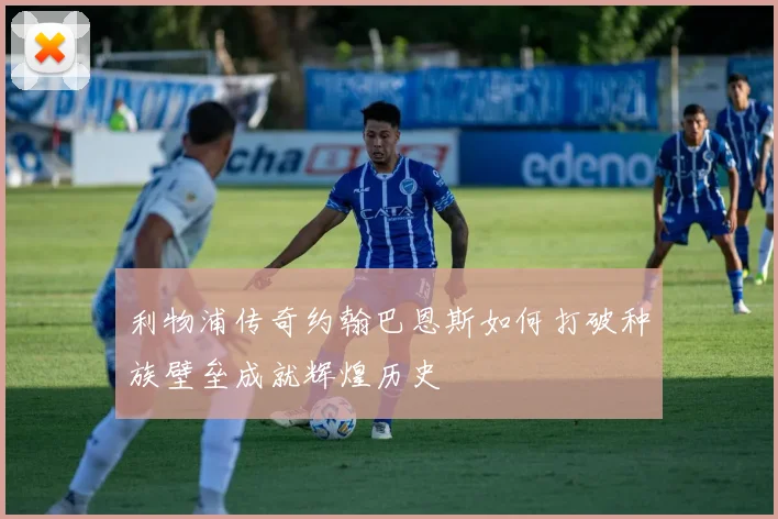 利物浦传奇约翰巴恩斯如何打破种族壁垒成就辉煌历史