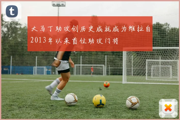 大马丁助攻创历史成就成为维拉自2013年以来首位助攻门将
